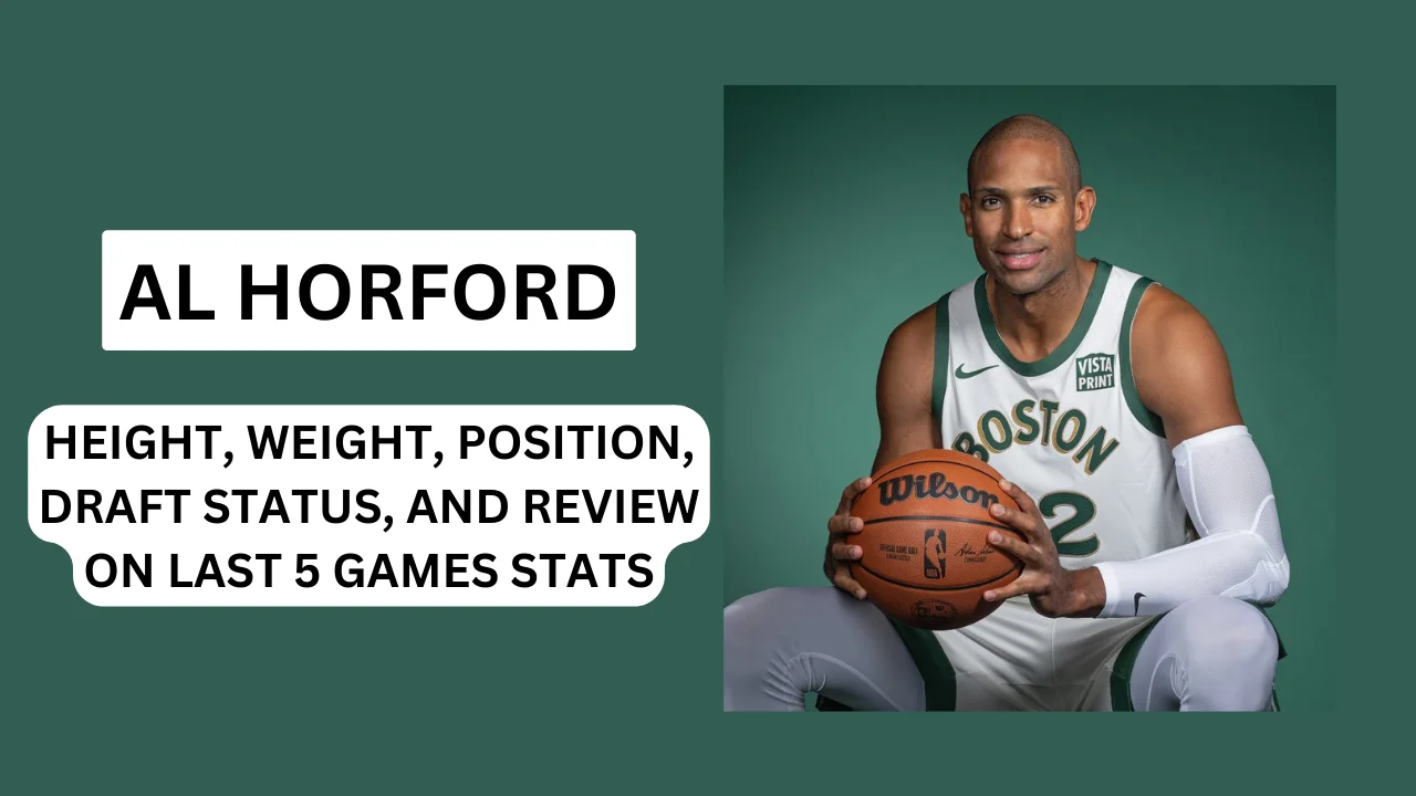 Al Horford, Height, Weight, Position, Draft Status, and Review on Last 5 Games Stats