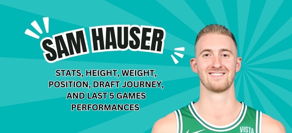 Sam Hauser Profile: Stats, Height, Weight, Position, Draft Journey, and Last 5 Games Performances 