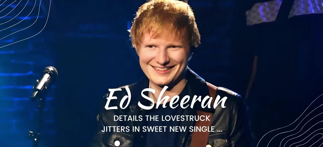 ed sheeran details the lovestruck jitters in sweet new single ...