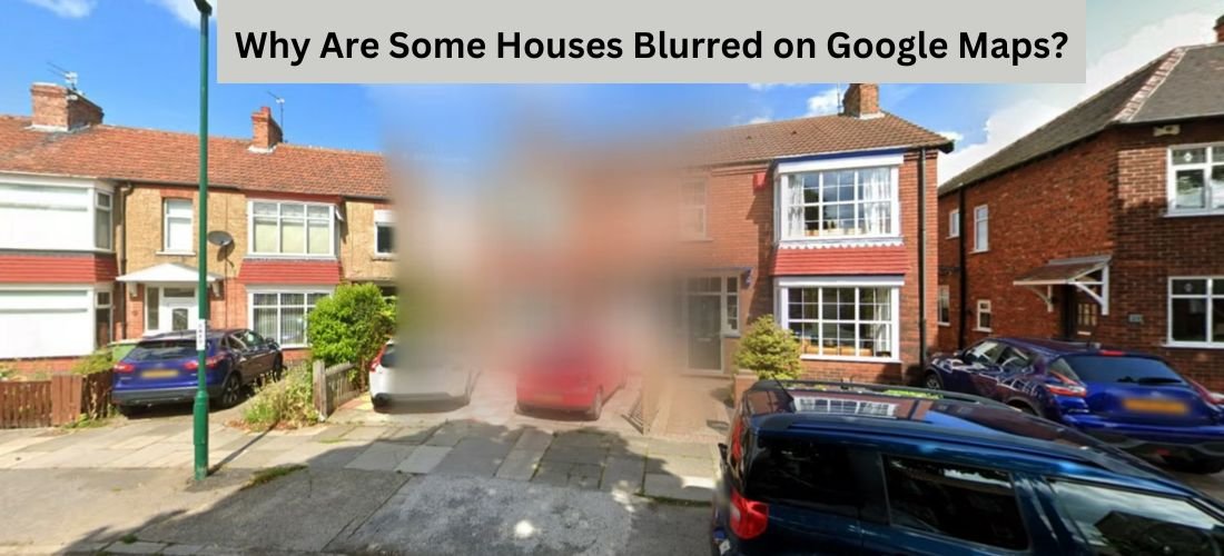 Why Are Some Houses Blurred on Google Maps